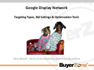 Google Display Network
Targeting Types, Bid Settings & Optimization Tools

Dana Berardi - Senior Online Marketing Specialist at BuyerZone

 