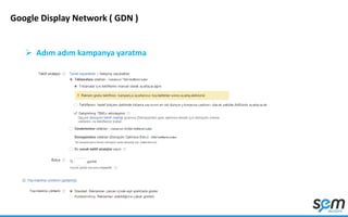 Google Display Network ( GDN )
 Adım adım kampanya yaratma
 