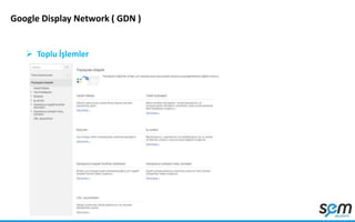 Google Display Network ( GDN )
 Toplu İşlemler
 