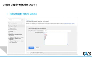Google Display Network ( GDN )
 Toplu Negatif Kelime Ekleme
 