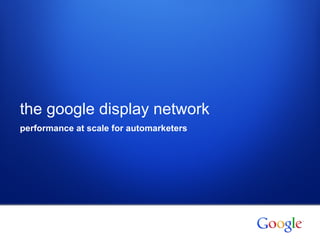 the google display network performance at scale for automarketers 