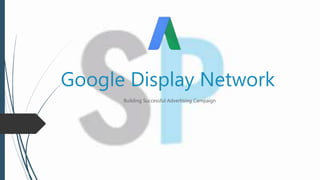 Google Display Network
Building Successful Advertising Campaign
 