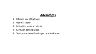Advantages
1. Efficient use of highways
2. Optimal speed
3. Reduction in car accidents
4. Saving of parking space
5. Transportation will no longer be a hindrance
 