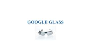 GOOGLE GLASS
 