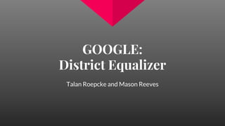 GOOGLE:
District Equalizer
Talan Roepcke and Mason Reeves
 