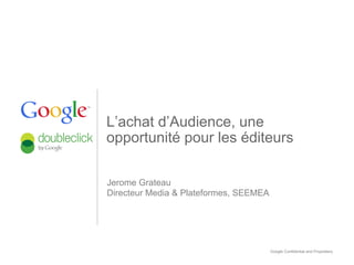 L’achat d’Audience, une
opportunité pour les éditeurs

Jerome Grateau
Directeur Media & Plateformes, SEEMEA




                                        Google Confidential and Proprietary
 