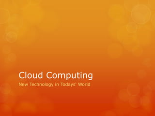 Cloud Computing
New Technology in Todays' World
 