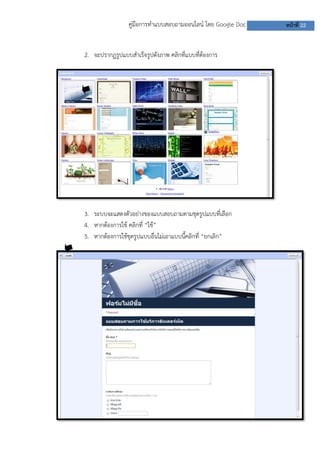 คู่มือการทาแบบสอบถามออนไลน์ โดย Google Doc หน้าที่ 22
2. จะปรากฏรูปแบบสาเร็จรูปดังภาพ คลิกที่แบบที่ต้องการ
3. ระบบจะแสดงตัวอย่างของแบบสอบถามตามชุดรูปแบบที่เลือก
4. หากต้องการใช้ คลิกที่ “ใช้”
5. หากต้องการใช้ชุดรูปแบบอื่นไม่เอาแบบนี้คลิกที่ “ยกเลิก”
 