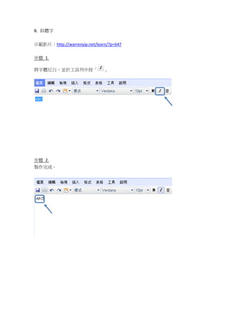 B. 斜體字


示範影片：http://warrenyip.net/learn/?p=647

步驟 1.

將字體反白，並於工具列中按「                」




步驟 2.
製作完成。
 