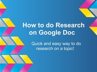 How to do Research
 on Google Doc
  Quick and easy way to do
    research on a topic!
 
