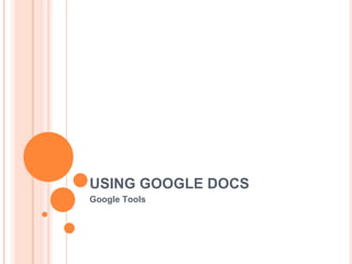 USING GOOGLE DOCS Google Tools 