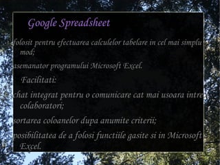 imbina caracteristicile a trei servicii des folosite: Writely (Word), Spreadsheets (Excel), Prezentare (Power Point). 
