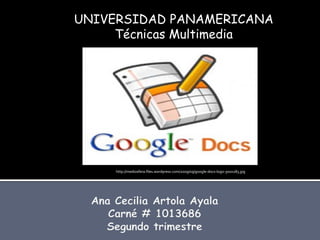 UNIVERSIDAD PANAMERICANA
     Técnicas Multimedia




     http://mediosfera.files.wordpress.com/2009/09/google-docs-logo-300x283.jpg
 