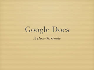 Google Docs
  A How-To Guide
 