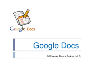Google Docs
   © Waleska Rivera Suárez, MLS
 