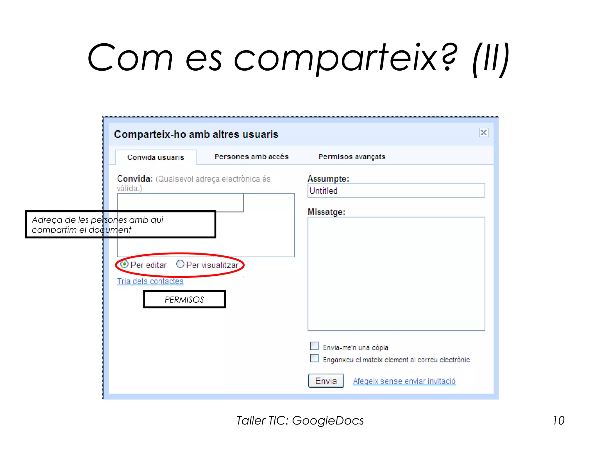 Taller TIC: GoogleDocs 10
Com es comparteix? (II)
Adreça de les persones amb qui
compartim el document
PERMISOS
 