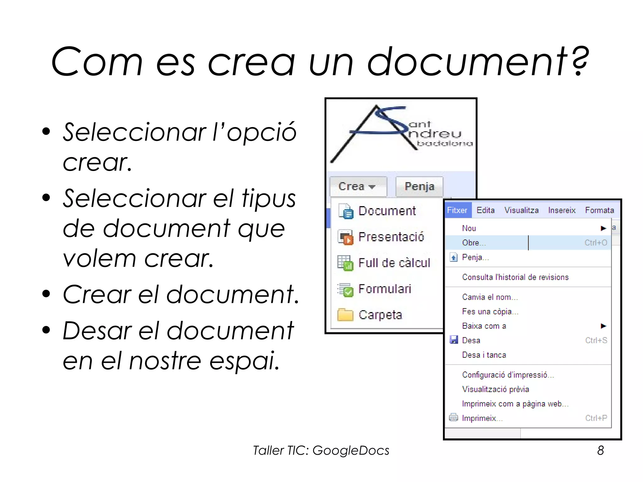 Taller TIC: GoogleDocs 8
Com es crea un document?
• Seleccionar l’opció
crear.
• Seleccionar el tipus
de document que
volem crear.
• Crear el document.
• Desar el document
en el nostre espai.
 