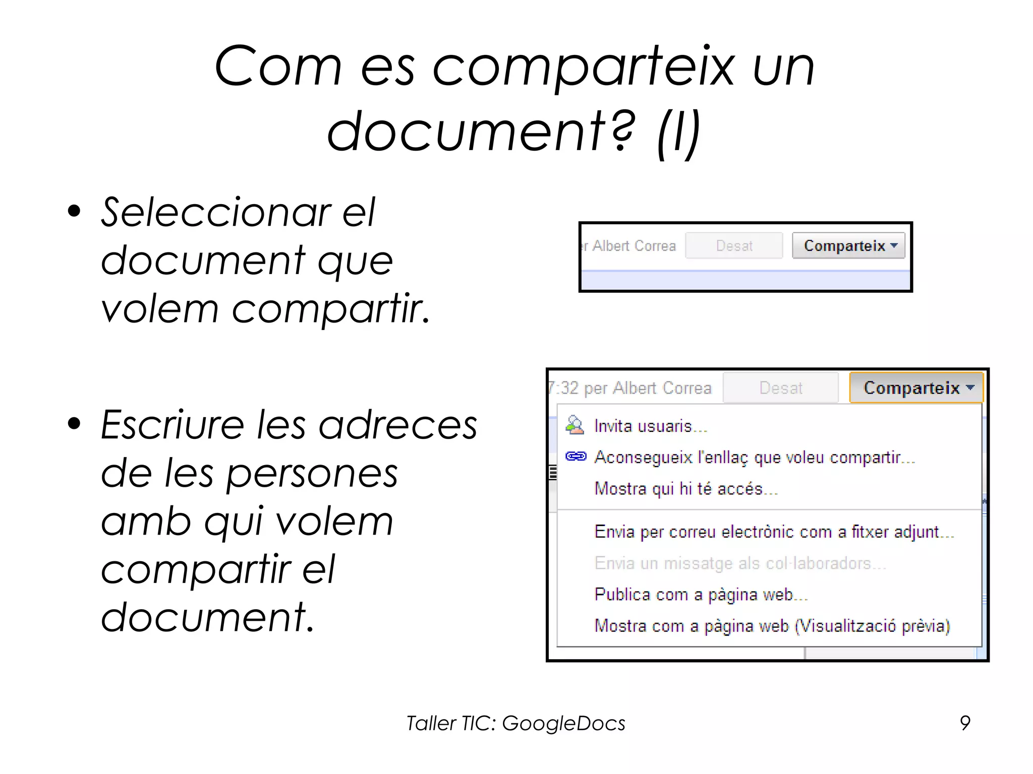 Taller TIC: GoogleDocs 9
Com es comparteix un
document? (I)
• Seleccionar el
document que
volem compartir.
• Escriure les adreces
de les persones
amb qui volem
compartir el
document.
 