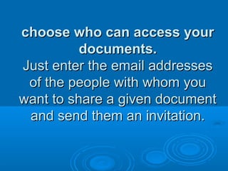 choose who can access yourchoose who can access your
documents.documents.
Just enter the email addressesJust enter the email addresses
of the people with whom youof the people with whom you
want to share a given documentwant to share a given document
and send them an invitation.and send them an invitation.
 