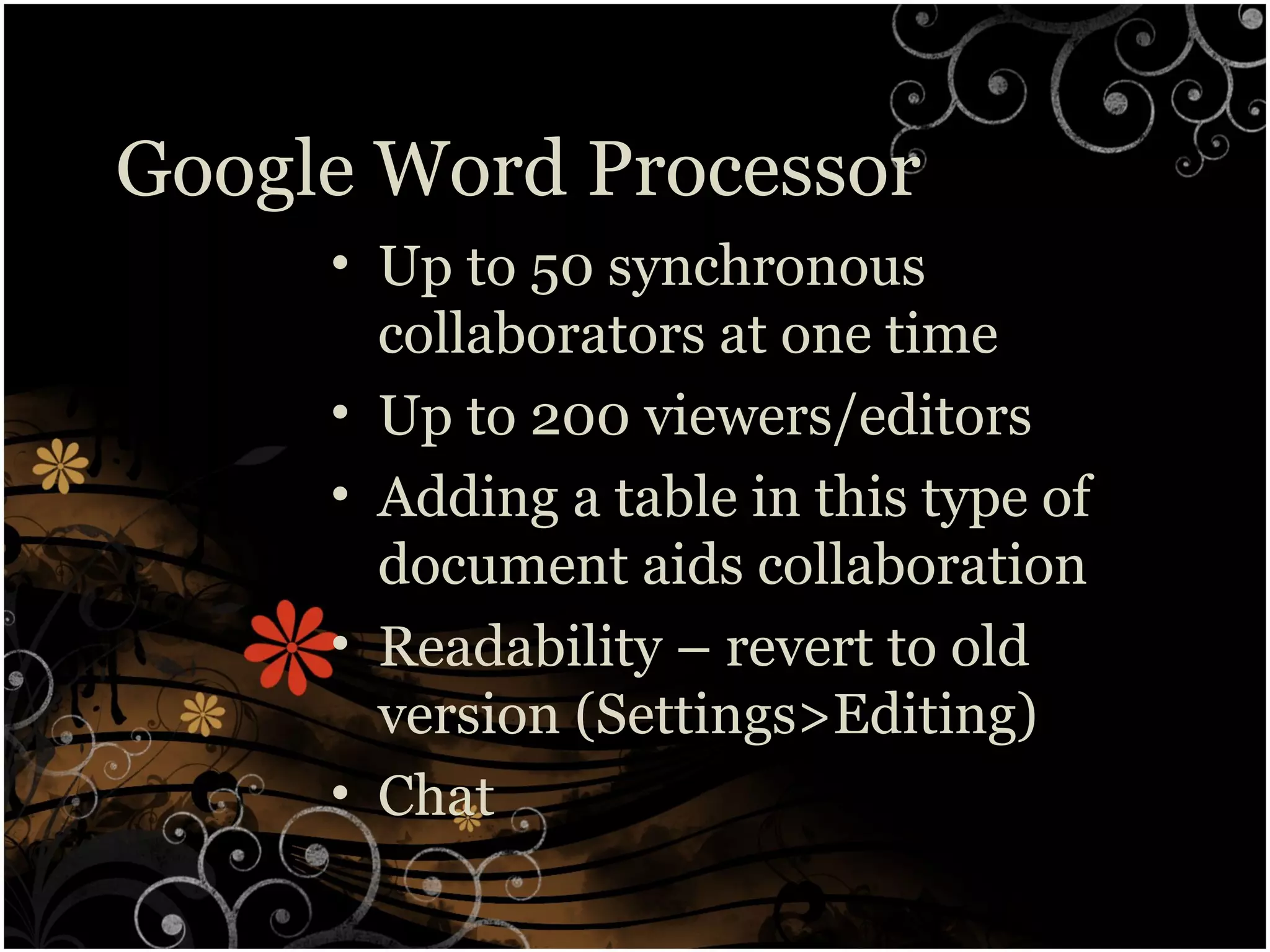 Google Word Processor
• Up to 50 synchronous
collaborators at one time
• Up to 200 viewers/editors
• Adding a table in this type of
document aids collaboration
• Readability – revert to old
version (Settings>Editing)
• Chat
 