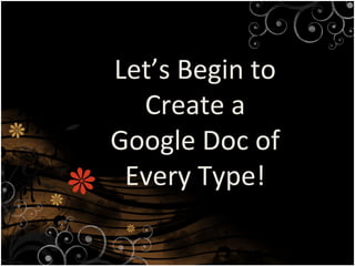 Let’s Begin to
Create a
Google Doc of
Every Type!
 