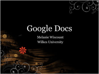 Google Docs
Melanie Wiscount
Wilkes University
 