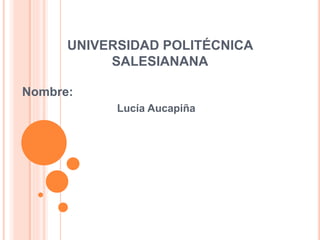 UNIVERSIDAD POLITÉCNICA
SALESIANANA
Nombre:
Lucía Aucapiña
 
