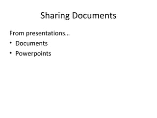 Sharing Documents From presentations… Documents Powerpoints 