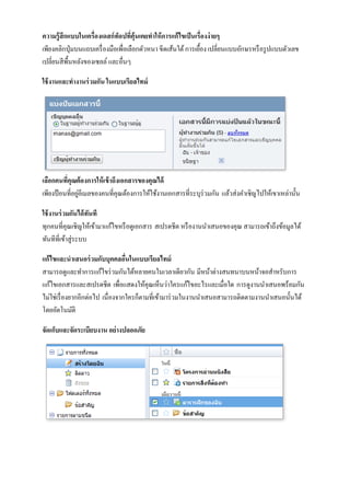 ความรู้สึกแบบในเครื่องเดสก์ท็อปที่คุ้นเคยทาให้ การแก้ไขเป็ นเรื่องง่ ายๆ
เพียงคลิกปุ่ มบนแถบเครื่ องมือเพื่อเลือกตัวหนา ขีดเส้นใต้ การเยื้อง เปลี่ยนแบบอักษรหรื อรู ปแบบตัวเลข
เปลี่ยนสีพ้นหลังของเซลล์ และอื่นๆ
           ื

ใช้ งานและทางานร่ วมกัน ในแบบเรียลไทม์




เลือกคนที่คุณต้องการให้ เข้ าถึงเอกสารของคุณได้
เพียงป้ อนที่อยูอีเมลของคนที่คุณต้องการให้ใช้งานเอกสารที่ระบุร่วมกัน แล้วส่งคาเชิญไปให้เขาเหล่านั้น
                ่

ใช้ งานร่ วมกันได้ ทันที
ทุกคนที่คุณเชิญให้เข้ามาแก้ไขหรื อดูเอกสาร สเปรดชีต หรื องานนาเสนอของคุณ สามารถเข้าถึงข้อมูลได้
ทันทีที่เข้าสู่ระบบ

แก้ไขและนาเสนอร่ วมกับบุคคลอืนในแบบเรียลไทม์
                                  ่
สามารถดูและทาการแก้ไขร่ วมกันได้หลายคนในเวลาเดียวกัน มีหน้าต่างสนทนาบนหน้าจอสาหรับการ
แก้ไขเอกสารและสเปรดชีต เพื่อแสดงให้คุณเห็นว่าใครแก้ไขอะไรและเมื่อใด การดูงานนาเสนอพร้อมกัน
ไม่ใช่เรื่ องยากอีกต่อไป เนื่องจากใครก็ตามที่เข้ามาร่ วมในงานนาเสนอสามารถติดตามงานนาเสนอนั้นได้
โดยอัตโนมัติ

จัดเก็บและจัดระเบียบงาน อย่างปลอดภัย
 