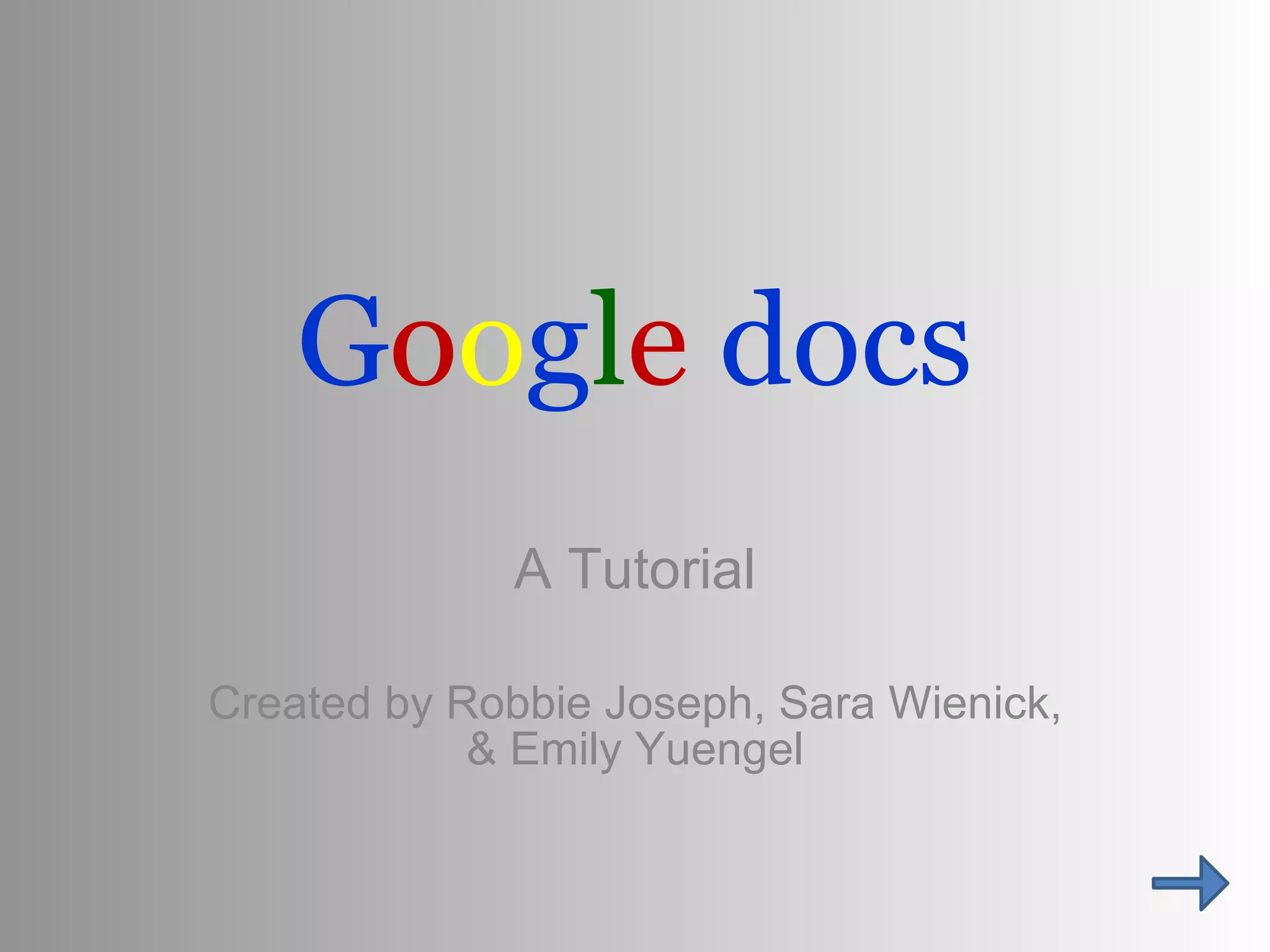 G o o g l e   docs A Tutorial Created by Robbie Joseph, Sara Wienick, & Emily Yuengel 