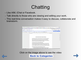 Chatting <ul><li>Like AIM, iChat or Facebook. </li></ul><ul><li>Talk directly to those who are viewing and editing your wo...