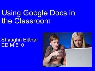 Using Google Docs in  the Classroom Shaughn Bittner EDIM 510 