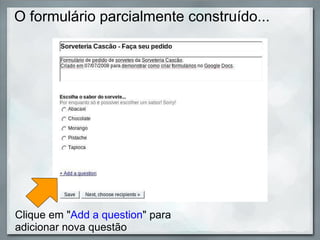 O formulário parcialmente construído... Clique em " Add a question " para adicionar nova questão 