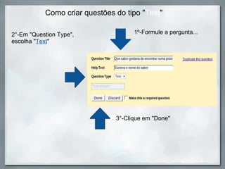 Como criar questões do tipo " Text " 2°-Em "Question Type", escolha " Text " 1º-Formule a pergunta... 3°-Clique em "Done" 
