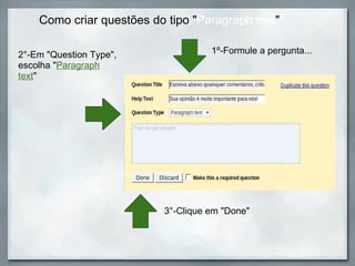 Como criar questões do tipo " Paragraph text " 2°-Em "Question Type", escolha " Paragraph text " 1º-Formule a pergunta... 3°-Clique em "Done" 