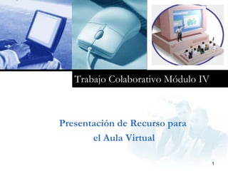 Trabajo Colaborativo Módulo IV Presentación de Recurso para  el Aula Virtual 1 