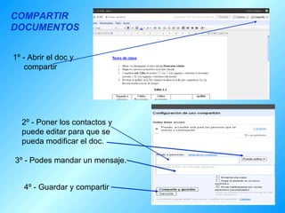 1º - Abrir el doc y compartir 2º - Poner los contactos y puede editar para que se pueda modificar el doc. 3º - Podes mandar un mensaje. 4º - Guardar y compartir COMPARTIR DOCUMENTOS
