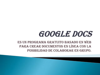 Google docs Es un programa gratuito basado en Web para crear documentos en línea con la posibilidad de colaborar en grupo. 