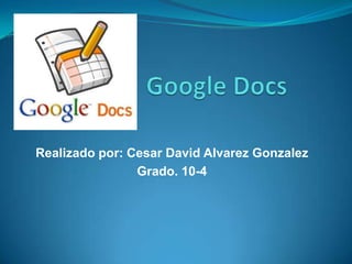Google Docs Realizado por: Cesar David AlvarezGonzalez Grado. 10-4 