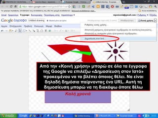 Από την «Κοινή χρήση» μπορώ σε όλα τα έγγραφα της Google να επιλέξω «Δημοσίευση στον Ιστό» προκειμένου να τα βλέπει όποιος θέλει. Να είναι δηλαδή δημόσια παίρνοντας ένα URL. Αυτή τη δημοσίευση μπορώ να τη διακόψω όποτε θέλω