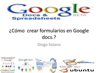 ¿Cómo  crear formularios en Google docs.? Diego Solano 