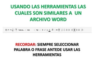 USANDO LAS HERRAMIENTAS LAS
 CUALES SON SIMILARES A UN
      ARCHIVO WORD



  RECORDAR: SIEMPRE SELECCIONAR
 PALABRA O FRASE ANTEDE USAR LAS
         HERRAMIENTAS
 