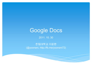 Google Docs
          2011. 10. 30

      한림대학교 이윤환
(@yoonani, http://fb.me/yoonani72)
 
