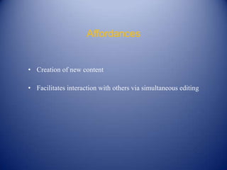 Affordances


• Creation of new content

• Facilitates interaction with others via simultaneous editing
 