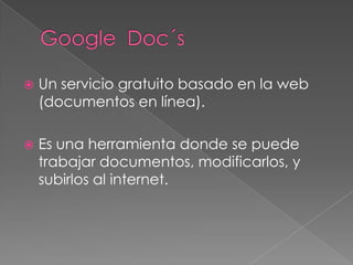  Un servicio gratuito basado en la web
(documentos en línea).
Es una herramienta donde se puede
trabajar documentos, modificarlos, y
subirlos al internet.