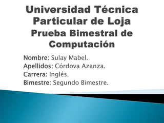 Nombre: Sulay Mabel.
Apellidos: Córdova Azanza.
Carrera: Inglés.
Bimestre: Segundo Bimestre.
 