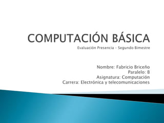Nombre: Fabricio Briceño
                               Paralelo: B
                 Asignatura: Computación
Carrera: Electrónica y telecomunicaciones
 