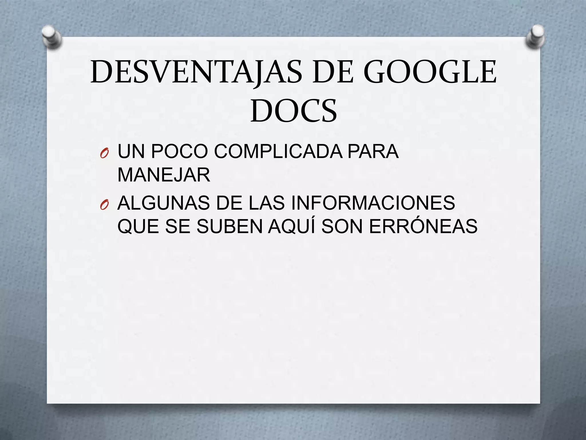 DESVENTAJAS DE GOOGLE
        DOCS
O UN POCO COMPLICADA PARA
  MANEJAR
O ALGUNAS DE LAS INFORMACIONES
  QUE SE SUBEN AQUÍ SON ERRÓNEAS
 