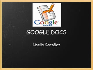 GOOGLE.DOCS

 Noelia González
 