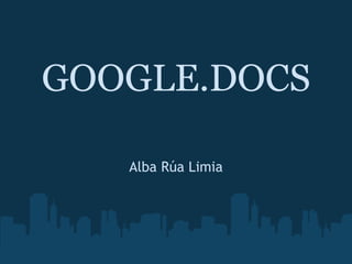 GOOGLE.DOCS

   Alba Rúa Limia
 